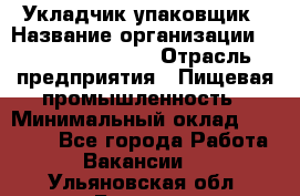 Укладчик-упаковщик › Название организации ­ Fusion Service › Отрасль предприятия ­ Пищевая промышленность › Минимальный оклад ­ 21 000 - Все города Работа » Вакансии   . Ульяновская обл.,Барыш г.